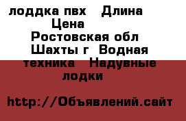 лоддка пвх › Длина ­ 260 › Цена ­ 20 000 - Ростовская обл., Шахты г. Водная техника » Надувные лодки   